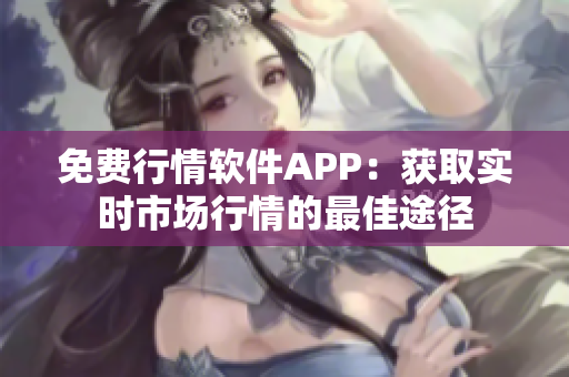 免費(fèi)行情軟件APP：獲取實(shí)時(shí)市場行情的最佳途徑