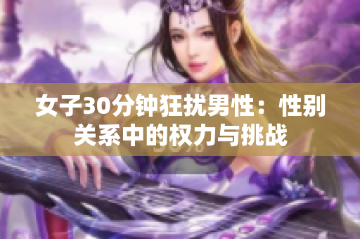 女子30分鐘狂擾男性：性別關(guān)系中的權(quán)力與挑戰(zhàn)