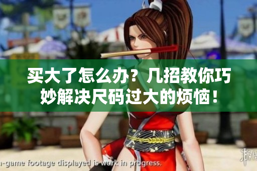 買(mǎi)大了怎么辦？幾招教你巧妙解決尺碼過(guò)大的煩惱！