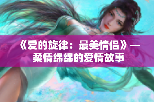 《愛(ài)的旋律：最美情侶》— 柔情綿綿的愛(ài)情故事