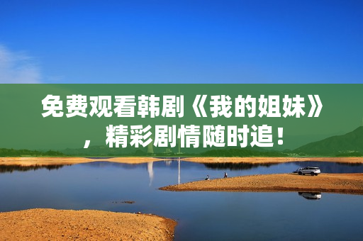 免費(fèi)觀看韓劇《我的姐妹》，精彩劇情隨時(shí)追！