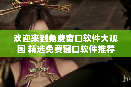 歡迎來(lái)到免費(fèi)窗口軟件大觀園 精選免費(fèi)窗口軟件推薦