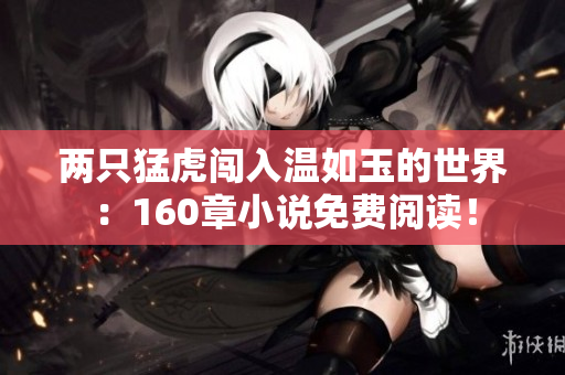 兩只猛虎闖入溫如玉的世界：160章小說(shuō)免費(fèi)閱讀！