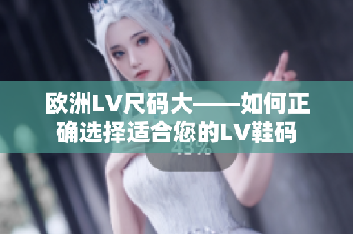 歐洲LV尺碼大——如何正確選擇適合您的LV鞋碼