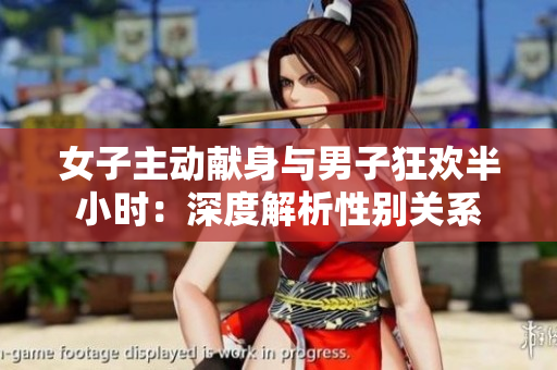女子主動獻(xiàn)身與男子狂歡半小時：深度解析性別關(guān)系