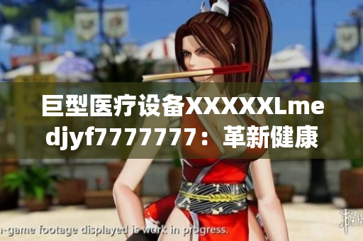 巨型醫(yī)療設(shè)備XXXXXLmedjyf7777777：革新健康行業(yè)的新巨無霸