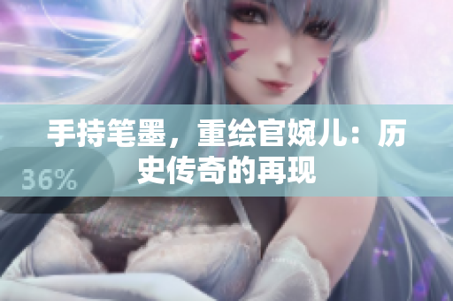 手持筆墨，重繪官婉兒：歷史傳奇的再現(xiàn)