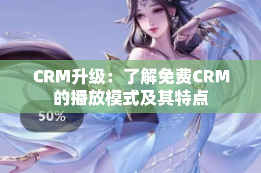 CRM升級：了解免費CRM的播放模式及其特點