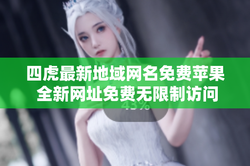 四虎最新地域網(wǎng)名免費(fèi)蘋果 全新網(wǎng)址免費(fèi)無限制訪問!