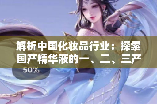 解析中國(guó)化妝品行業(yè)：探索國(guó)產(chǎn)精華液的一、二、三產(chǎn)業(yè)鏈
