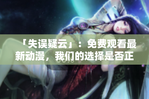 「失誤疑云」：免費觀看最新動漫，我們的選擇是否正確？