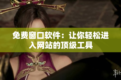 免費窗口軟件：讓你輕松進(jìn)入網(wǎng)站的頂級工具