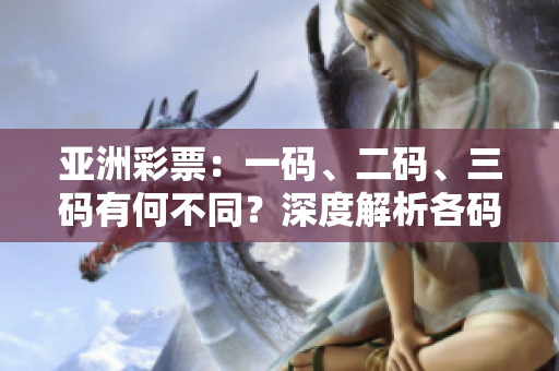 亞洲彩票：一碼、二碼、三碼有何不同？深度解析各碼玩法