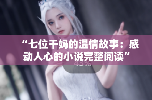 “七位干媽的溫情故事：感動(dòng)人心的小說(shuō)完整閱讀”