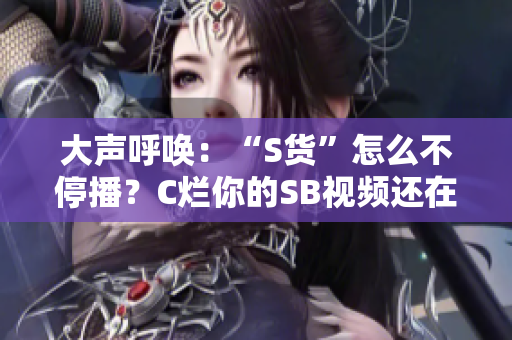 大聲呼喚：“S貨”怎么不停播？C爛你的SB視頻還在瘋傳