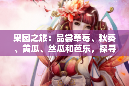 果園之旅：品嘗草莓、秋葵、黃瓜、絲瓜和芭樂，探尋綠巨人的秘密