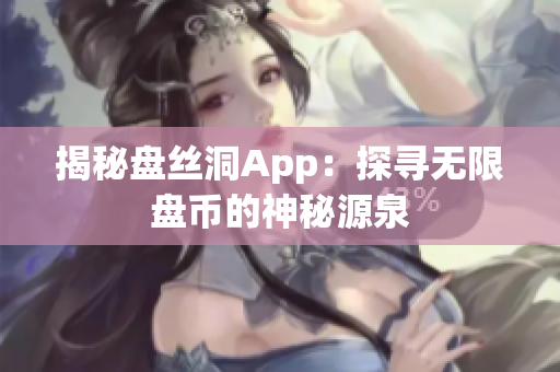 揭秘盤絲洞App：探尋無限盤幣的神秘源泉