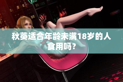 秋葵適合年齡未滿18歲的人食用嗎？