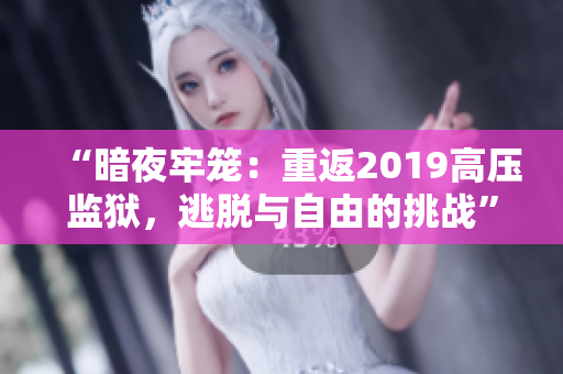 “暗夜牢籠：重返2019高壓監(jiān)獄，逃脫與自由的挑戰(zhàn)”