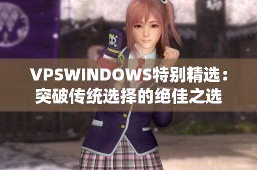 VPSWINDOWS特別精選：突破傳統(tǒng)選擇的絕佳之選