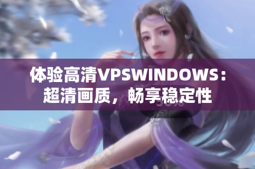 體驗高清VPSWINDOWS：超清畫質(zhì)，暢享穩(wěn)定性