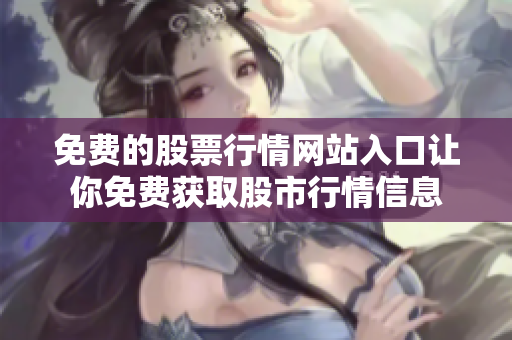 免費(fèi)的股票行情網(wǎng)站入口讓你免費(fèi)獲取股市行情信息