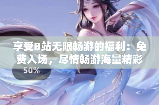 享受B站無限暢游的福利：免費(fèi)入場，盡情暢游海量精彩內(nèi)容