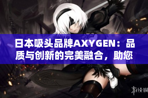 日本吸頭品牌AXYGEN：品質(zhì)與創(chuàng)新的完美融合，助您暢享更純凈的實(shí)驗(yàn)體驗(yàn)！