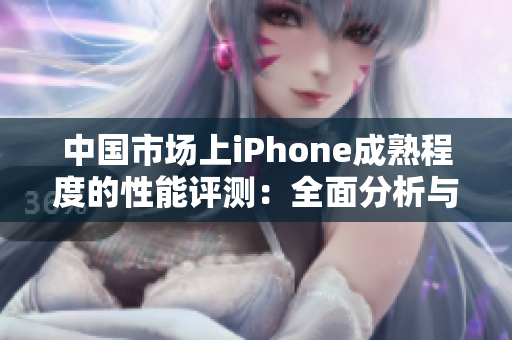 中國(guó)市場(chǎng)上iPhone成熟程度的性能評(píng)測(cè)：全面分析與深度探討