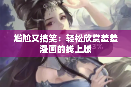 尷尬又搞笑：輕松欣賞羞羞漫畫(huà)的線上版