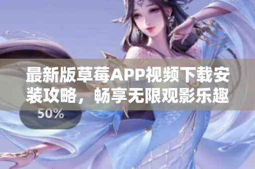 最新版草莓APP視頻下載安裝攻略，暢享無(wú)限觀影樂(lè)趣