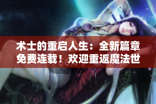 術(shù)士的重啟人生：全新篇章免費(fèi)連載！歡迎重返魔法世界