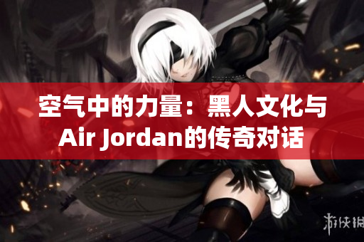 空氣中的力量：黑人文化與Air Jordan的傳奇對(duì)話