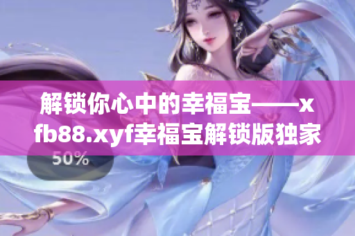解鎖你心中的幸福寶——xfb88.xyf幸福寶解鎖版獨(dú)家揭秘
