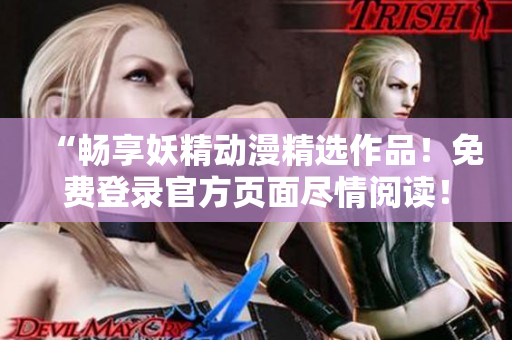 “暢享妖精動(dòng)漫精選作品！免費(fèi)登錄官方頁面盡情閱讀！”