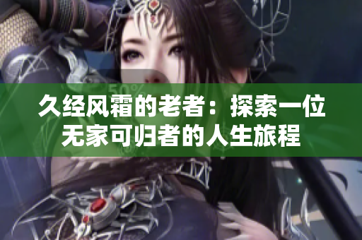 久經(jīng)風(fēng)霜的老者：探索一位無家可歸者的人生旅程