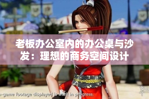 老板辦公室內(nèi)的辦公桌與沙發(fā)：理想的商務(wù)空間設(shè)計(jì)