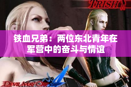 鐵血兄弟：兩位東北青年在軍營(yíng)中的奮斗與情誼