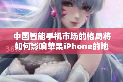 中國(guó)智能手機(jī)市場(chǎng)的格局將如何影響蘋果iPhone的地位？