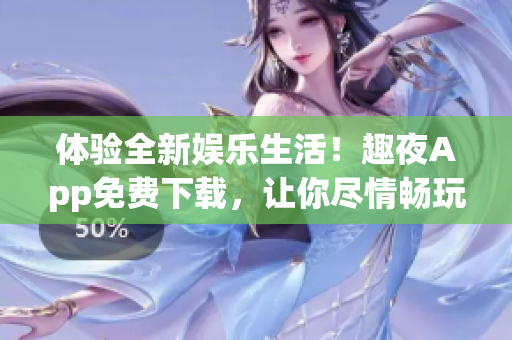 體驗全新娛樂生活！趣夜App免費下載，讓你盡情暢玩！