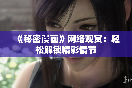 《秘密漫畫》網(wǎng)絡(luò)觀賞：輕松解鎖精彩情節(jié)