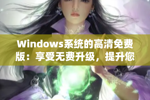 Windows系統(tǒng)的高清免費版：享受無費升級，提升您的計算體驗