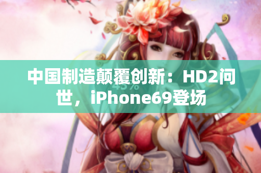中國制造顛覆創(chuàng)新：HD2問世，iPhone69登場