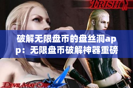 破解無限盤幣的盤絲洞app：無限盤幣破解神器重磅來襲