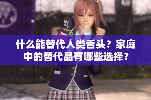 什么能替代人類舌頭？家庭中的替代品有哪些選擇？