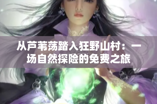從蘆葦蕩踏入狂野山村：一場自然探險(xiǎn)的免費(fèi)之旅