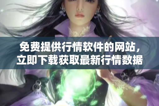 免費(fèi)提供行情軟件的網(wǎng)站，立即下載獲取最新行情數(shù)據(jù)