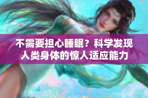 不需要擔(dān)心睡眠？科學(xué)發(fā)現(xiàn)人類身體的驚人適應(yīng)能力