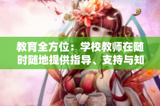 教育全方位：學校教師在隨時隨地提供指導、支持與知識方面的關鍵作用