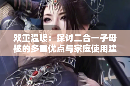 雙重溫暖：探討二合一子母被的多重優(yōu)點(diǎn)與家庭使用建議